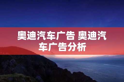 奥迪汽车广告 奥迪汽车广告分析