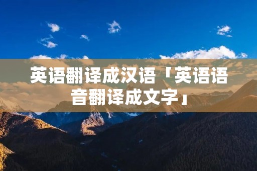 英语翻译成汉语「英语语音翻译成文字」