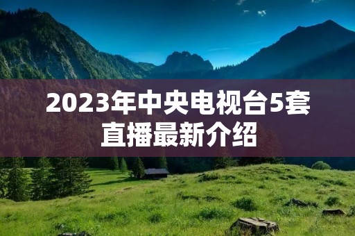 2023年中央电视台5套直播最新介绍