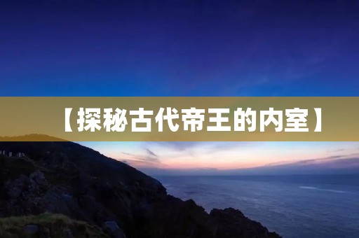【探秘古代帝王的内室】