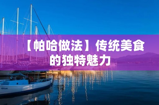 【帕哈做法】传统美食的独特魅力 【帕哈做法】传统美食的独特魅力