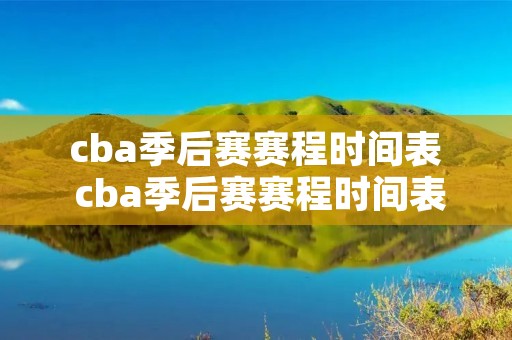 cba季后赛赛程时间表 cba季后赛赛程时间表安排 cba季后赛赛程时间表 cba季后赛赛程时间表安排