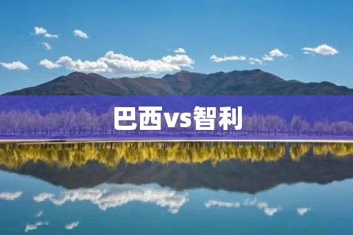 巴西vs智利：南美洲两大劲旅的对决