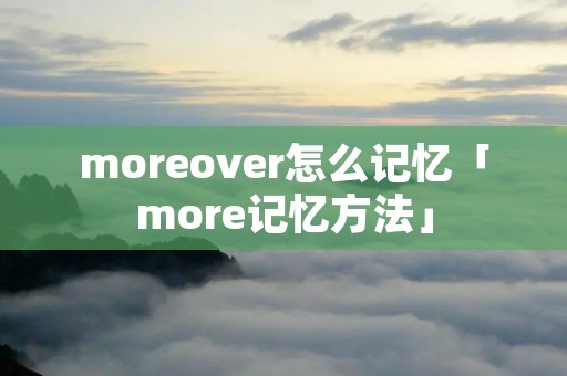 moreover怎么记忆「more记忆方法」