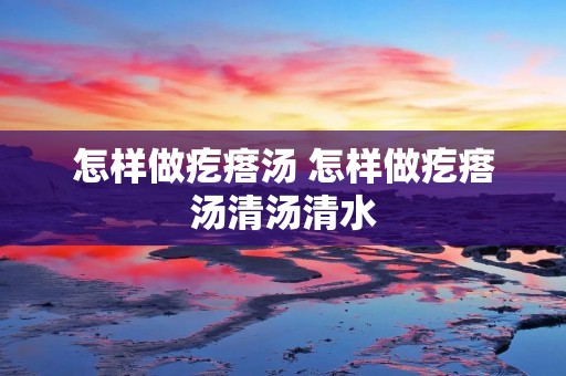 怎样做疙瘩汤 怎样做疙瘩汤清汤清水 怎样做疙瘩汤 怎样做疙瘩汤清汤清水
