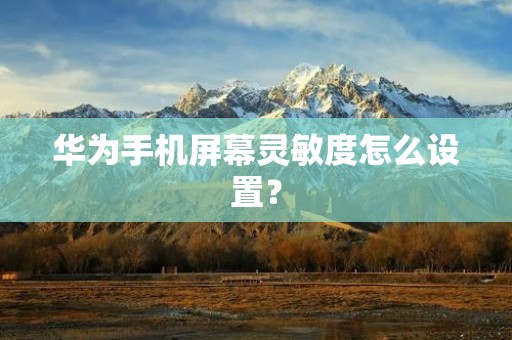 华为手机屏幕灵敏度怎么设置?