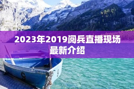 2023年2019阅兵直播现场最新介绍