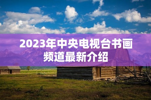 2023年中央电视台书画频道最新介绍