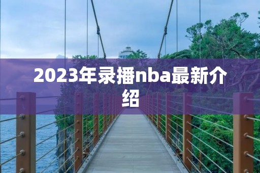 2023年录播nba最新介绍