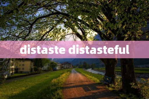 distaste distasteful distaste distasteful