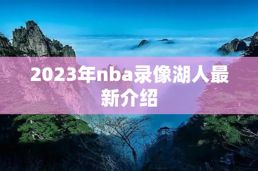 2023年nba录像湖人最新介绍