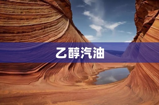 乙醇汽油：绿色能源的新希望