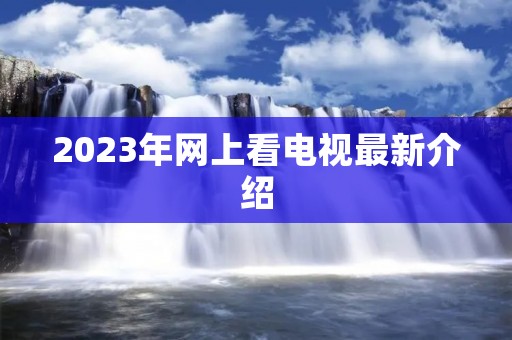 2023年网上看电视最新介绍