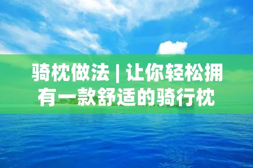 骑枕做法 | 让你轻松拥有一款舒适的骑行枕