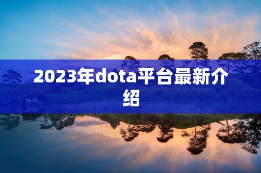 2023年dota平台最新介绍 2023年dota平台最新介绍