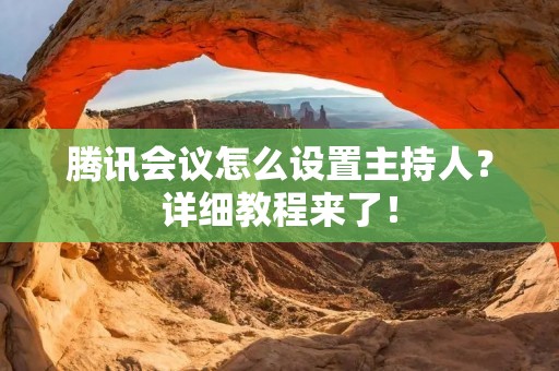 腾讯会议怎么设置主持人?详细教程来了!
