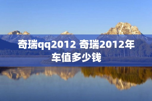 奇瑞qq2012 奇瑞2012年车值多少钱