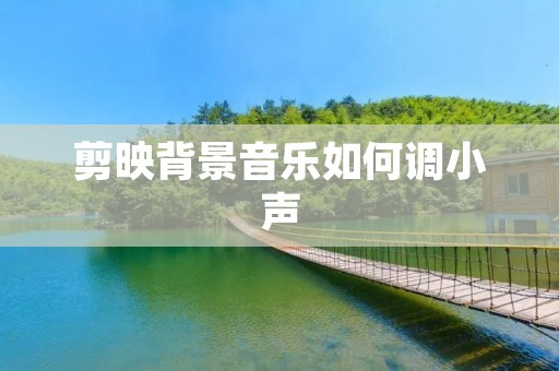 剪映背景音乐如何调小声