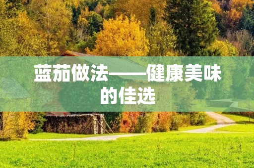 蓝茄做法——健康美味的佳选