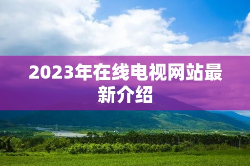 2023年在线电视网站最新介绍 2023年在线电视网站最新介绍