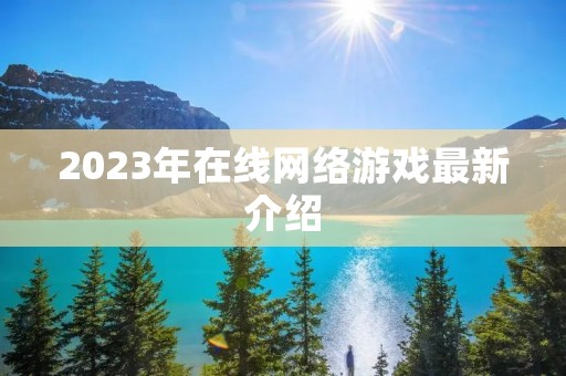 2023年在线网络游戏最新介绍 2023年在线网络游戏最新介绍