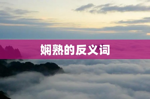娴熟的反义词:生疏