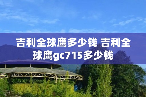 吉利全球鹰多少钱 吉利全球鹰gc715多少钱