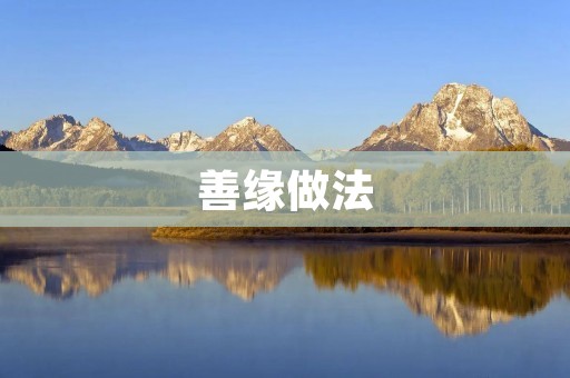善缘做法:如何创造更多的善缘 善缘做法:如何创造更多的善缘