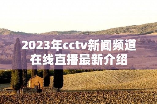 2023年cctv新闻频道在线直播最新介绍