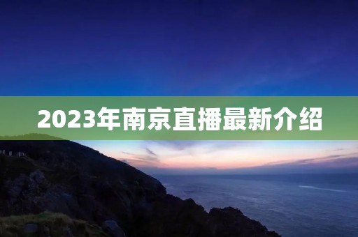 2023年南京直播最新介绍