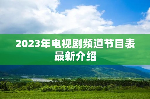 2023年电视剧频道节目表最新介绍 2023年电视剧频道节目表最新介绍