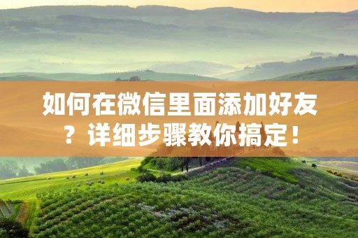 如何在微信里面添加好友?详细步骤教你搞定!
