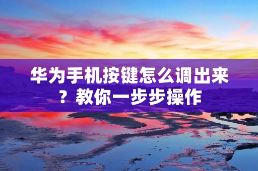 华为手机按键怎么调出来?教你一步步操作