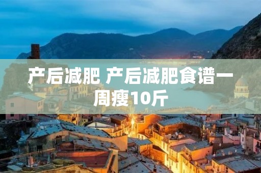产后减肥 产后减肥食谱一周瘦10斤