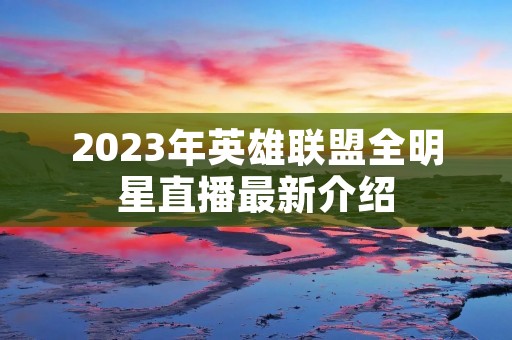 2023年英雄联盟全明星直播最新介绍