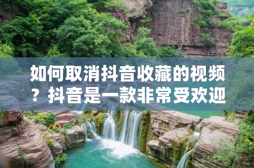 如何取消抖音收藏的视频?抖音是一款非常受欢迎的短视频平台,许多用户都会在其中收藏自己感兴趣的视频。但有时候,我们可能需要取消收藏一些视频,那么该怎样操作呢?下面我们将为大家详细介绍。