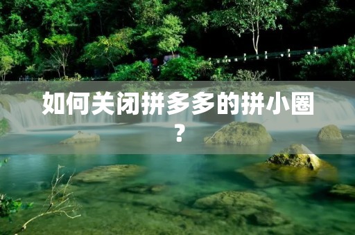 如何关闭拼多多的拼小圈?