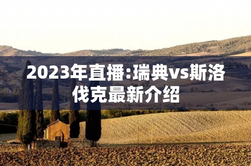 2023年直播:瑞典vs斯洛伐克最新介绍 2023年直播:瑞典vs斯洛伐克最新介绍