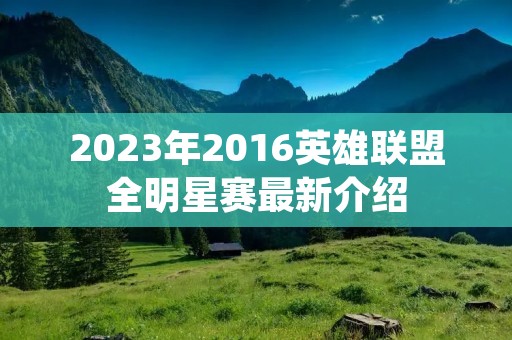 2023年2016英雄联盟全明星赛最新介绍
