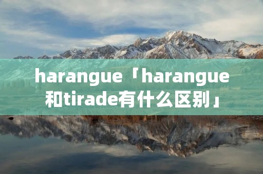 harangue「harangue和tirade有什么区别」