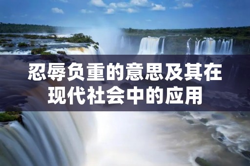 忍辱负重的意思及其在现代社会中的应用