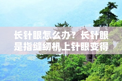 长针眼怎么办？长针眼是指缝纫机上针眼变得过长或过宽，导致缝合过程中出现问题。这种问题常常会导致缝制品的质量下降，影响到缝纫工作的效率。那么，如何解决长针眼的问题呢？下面我们来详细了解一下。