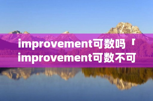 improvement可数吗「improvement可数不可数」