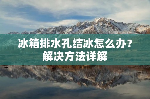 冰箱排水孔结冰怎么办?解决方法详解 冰箱排水孔结冰怎么办?解决方法详解