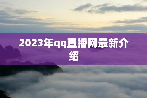 2023年qq直播网最新介绍 2023年qq直播网最新介绍