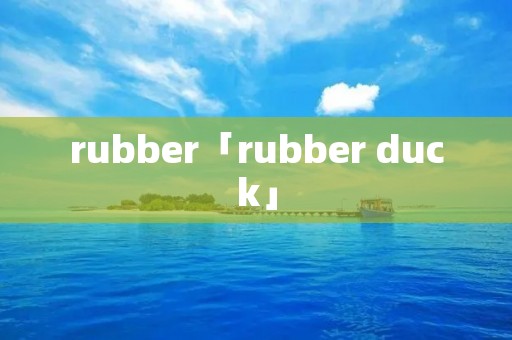rubber「rubber duck」