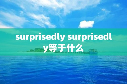 surprisedly surprisedly等于什么