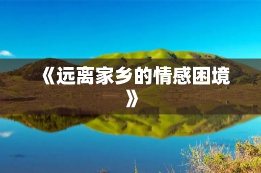 《远离家乡的情感困境》 《远离家乡的情感困境》