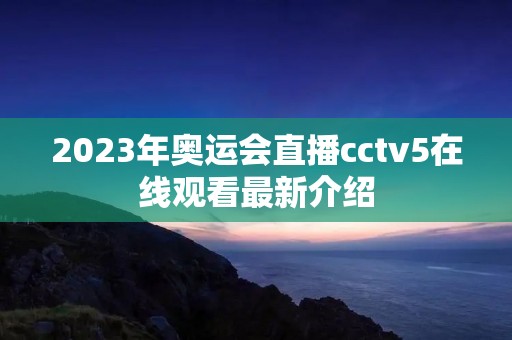 2023年奥运会直播cctv5在线观看最新介绍