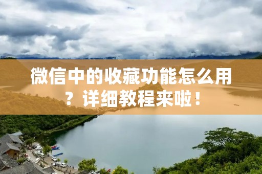 微信中的收藏功能怎么用?详细教程来啦!